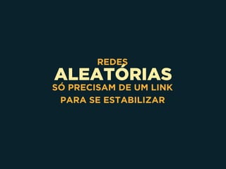 ALEATÓRIAS
REDES
SÓ PRECISAM DE UM LINK 
PARA SE ESTABILIZAR
 