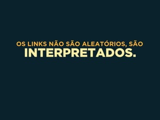 INTERPRETADOS.
OS LINKS NÃO SÃO ALEATÓRIOS, SÃO
 