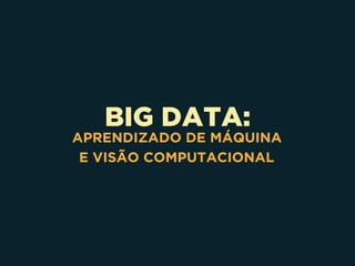 BIG DATA:
APRENDIZADO DE MÁQUINA 
E VISÃO COMPUTACIONAL
 