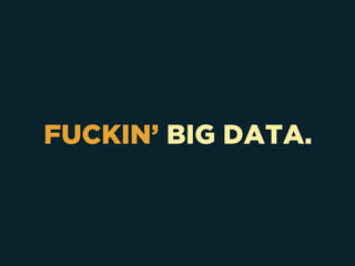 FUCKIN’ BIG DATA.
 