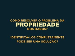 PROPRIEDADE
COMO RESOLVER O PROBLEMA DA
DOS DADOS?
IDENTIFICÁ-LOS COMPLETAMENTE
PODE SER UMA SOLUÇÃO?
 