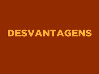 DESVANTAGENS
 
