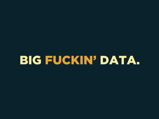 BIG FUCKIN’ DATA.
 