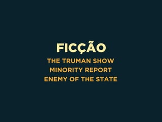 FICÇÃO
THE TRUMAN SHOW
MINORITY REPORT
ENEMY OF THE STATE
 