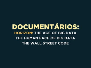 DOCUMENTÁRIOS:
HORIZON: THE AGE OF BIG DATA
THE HUMAN FACE OF BIG DATA
THE WALL STREET CODE
 