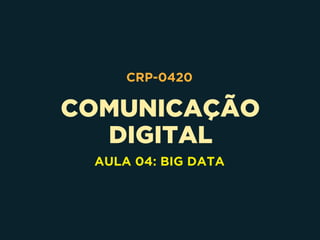 COMUNICAÇÃO 
DIGITAL
CRP-0420
AULA 04: BIG DATA
 