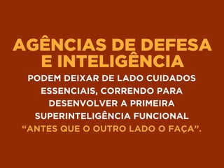 AGÊNCIAS DE DEFESA 
E INTELIGÊNCIA
PODEM DEIXAR DE LADO CUIDADOS
ESSENCIAIS, CORRENDO PARA
DESENVOLVER A PRIMEIRA
SUPERINTELIGÊNCIA FUNCIONAL 
“ANTES QUE O OUTRO LADO O FAÇA”.
 