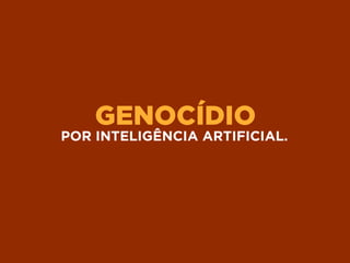 GENOCÍDIO
POR INTELIGÊNCIA ARTIFICIAL.
 