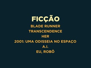 FICÇÃO
BLADE RUNNER
TRANSCENDENCE
HER
2001: UMA ODISSEIA NO ESPAÇO
A.I.
EU, ROBÔ
 