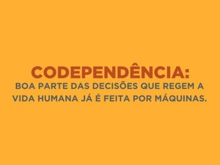 CODEPENDÊNCIA:
BOA PARTE DAS DECISÕES QUE REGEM A
VIDA HUMANA JÁ É FEITA POR MÁQUINAS.
 