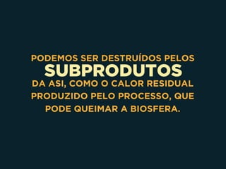 SUBPRODUTOS
PODEMOS SER DESTRUÍDOS PELOS
DA ASI, COMO O CALOR RESIDUAL
PRODUZIDO PELO PROCESSO, QUE
PODE QUEIMAR A BIOSFERA.
 