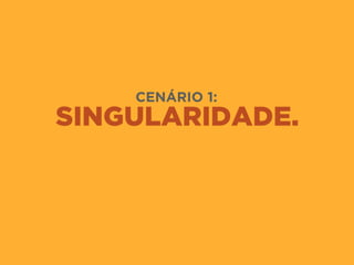 SINGULARIDADE.
CENÁRIO 1:
 