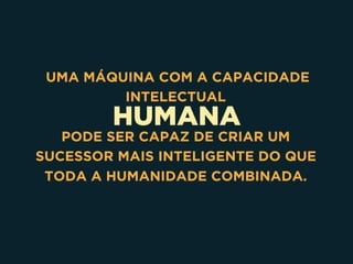 HUMANA
UMA MÁQUINA COM A CAPACIDADE
INTELECTUAL
PODE SER CAPAZ DE CRIAR UM
SUCESSOR MAIS INTELIGENTE DO QUE
TODA A HUMANIDADE COMBINADA.
 