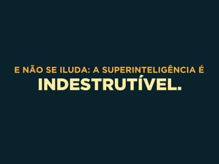 INDESTRUTÍVEL.
E NÃO SE ILUDA: A SUPERINTELIGÊNCIA É
 