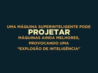 PROJETAR
UMA MÁQUINA SUPERINTELIGENTE PODE
MÁQUINAS AINDA MELHORES,
PROVOCANDO UMA
“EXPLOSÃO DE INTELIGÊNCIA”
 