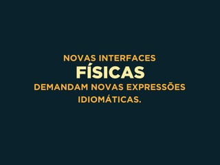 FÍSICAS
NOVAS INTERFACES
DEMANDAM NOVAS EXPRESSÕES
IDIOMÁTICAS.
 