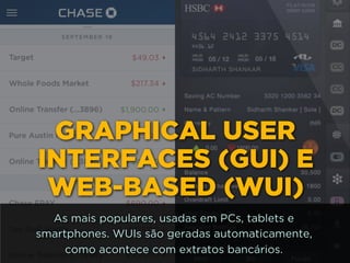 GRAPHICAL USER
INTERFACES (GUI) E
WEB-BASED (WUI)
As mais populares, usadas em PCs, tablets e
smartphones. WUIs são geradas automaticamente,
como acontece com extratos bancários.
 