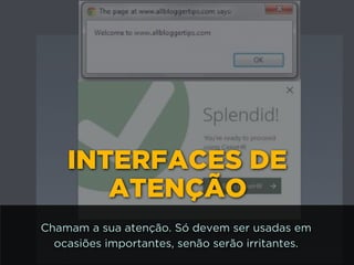 INTERFACES DE
ATENÇÃO
Chamam a sua atenção. Só devem ser usadas em
ocasiões importantes, senão serão irritantes.
 