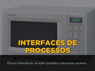 INTERFACES DE
PROCESSOS
Pouco interativas. Avisam quando o processo acabou.
 
