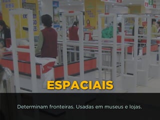 ESPACIAIS
Determinam fronteiras. Usadas em museus e lojas.
 
