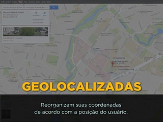 GEOLOCALIZADAS
Reorganizam suas coordenadas 
de acordo com a posição do usuário.
 