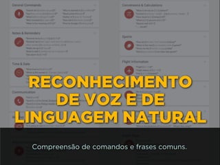 RECONHECIMENTO 
DE VOZ E DE
LINGUAGEM NATURAL
Compreensão de comandos e frases comuns.
 
