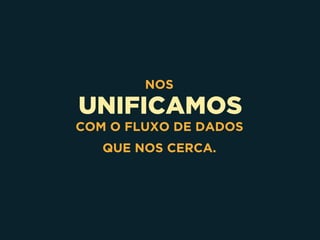 UNIFICAMOS
NOS
COM O FLUXO DE DADOS
QUE NOS CERCA.
 