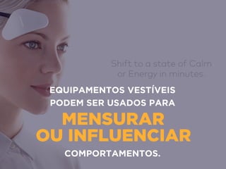 MENSURAR 
OU INFLUENCIAR
EQUIPAMENTOS VESTÍVEIS
PODEM SER USADOS PARA
COMPORTAMENTOS.
 