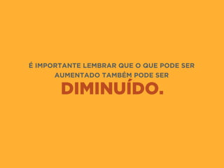 DIMINUÍDO.
É IMPORTANTE LEMBRAR QUE O QUE PODE SER
AUMENTADO TAMBÉM PODE SER
 