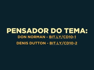 PENSADOR DO TEMA:
DON NORMAN - BIT.LY/CD10-1
DENIS DUTTON - BIT.LY/CD10-2
 