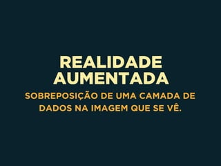 REALIDADE
AUMENTADA
SOBREPOSIÇÃO DE UMA CAMADA DE
DADOS NA IMAGEM QUE SE VÊ.
 