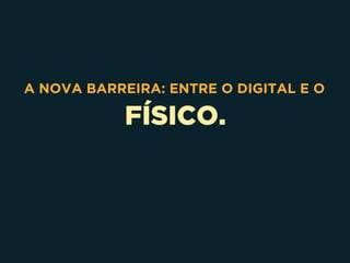 FÍSICO.
A NOVA BARREIRA: ENTRE O DIGITAL E O
 