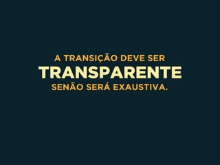 TRANSPARENTE
A TRANSIÇÃO DEVE SER
SENÃO SERÁ EXAUSTIVA.
 