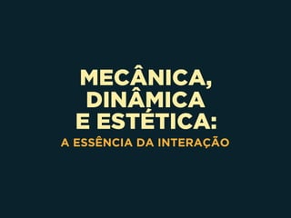 MECÂNICA,
DINÂMICA 
E ESTÉTICA:
A ESSÊNCIA DA INTERAÇÃO
 