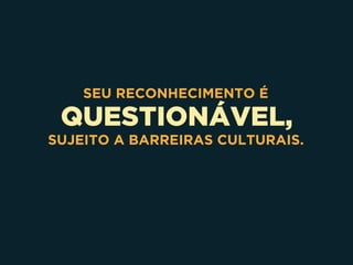 QUESTIONÁVEL,
SEU RECONHECIMENTO É
SUJEITO A BARREIRAS CULTURAIS.
 