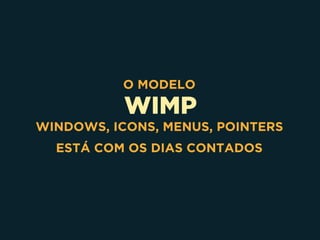 WIMP
O MODELO
WINDOWS, ICONS, MENUS, POINTERS
ESTÁ COM OS DIAS CONTADOS
 
