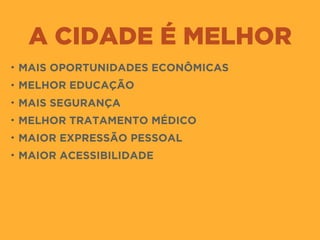 A CIDADE É MELHOR
• MAIS OPORTUNIDADES ECONÔMICAS
• MELHOR EDUCAÇÃO
• MAIS SEGURANÇA
• MELHOR TRATAMENTO MÉDICO
• MAIOR EXPRESSÃO PESSOAL
• MAIOR ACESSIBILIDADE
 