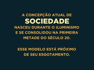 SOCIEDADE
A CONCEPÇÃO ATUAL DE
NASCEU DURANTE O ILUMINISMO 
E SE CONSOLIDOU NA PRIMEIRA
METADE DO SÉCULO 20. 
ESSE MODELO ESTÁ PRÓXIMO 
DE SEU ESGOTAMENTO.
 