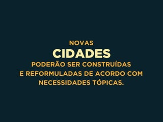 CIDADES
NOVAS
PODERÃO SER CONSTRUÍDAS 
E REFORMULADAS DE ACORDO COM
NECESSIDADES TÓPICAS.
 