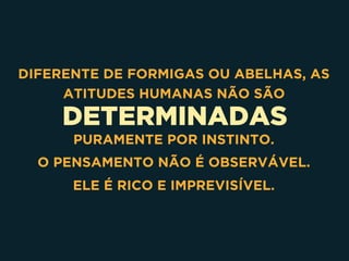 DETERMINADAS
DIFERENTE DE FORMIGAS OU ABELHAS, AS
ATITUDES HUMANAS NÃO SÃO
PURAMENTE POR INSTINTO.
O PENSAMENTO NÃO É OBSERVÁVEL.
ELE É RICO E IMPREVISÍVEL.
 