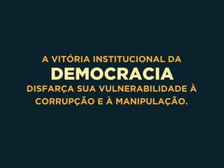 DEMOCRACIA
A VITÓRIA INSTITUCIONAL DA
DISFARÇA SUA VULNERABILIDADE À
CORRUPÇÃO E À MANIPULAÇÃO.
 