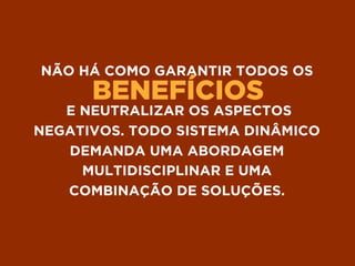 BENEFÍCIOS
NÃO HÁ COMO GARANTIR TODOS OS
E NEUTRALIZAR OS ASPECTOS
NEGATIVOS. TODO SISTEMA DINÂMICO
DEMANDA UMA ABORDAGEM
MULTIDISCIPLINAR E UMA
COMBINAÇÃO DE SOLUÇÕES.
 