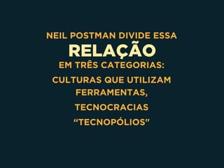 RELAÇÃO
NEIL POSTMAN DIVIDE ESSA
EM TRÊS CATEGORIAS:
CULTURAS QUE UTILIZAM
FERRAMENTAS,
TECNOCRACIAS
“TECNOPÓLIOS"
 
