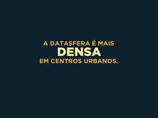 DENSA
A DATASFERA É MAIS
EM CENTROS URBANOS.
 