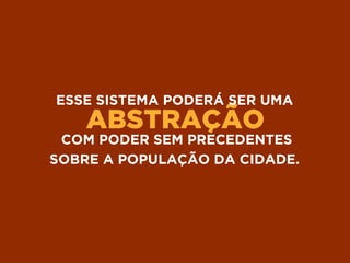ABSTRAÇÃO
ESSE SISTEMA PODERÁ SER UMA
COM PODER SEM PRECEDENTES
SOBRE A POPULAÇÃO DA CIDADE.
 