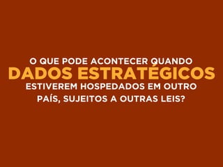 DADOS ESTRATÉGICOS
O QUE PODE ACONTECER QUANDO
ESTIVEREM HOSPEDADOS EM OUTRO
PAÍS, SUJEITOS A OUTRAS LEIS?
 