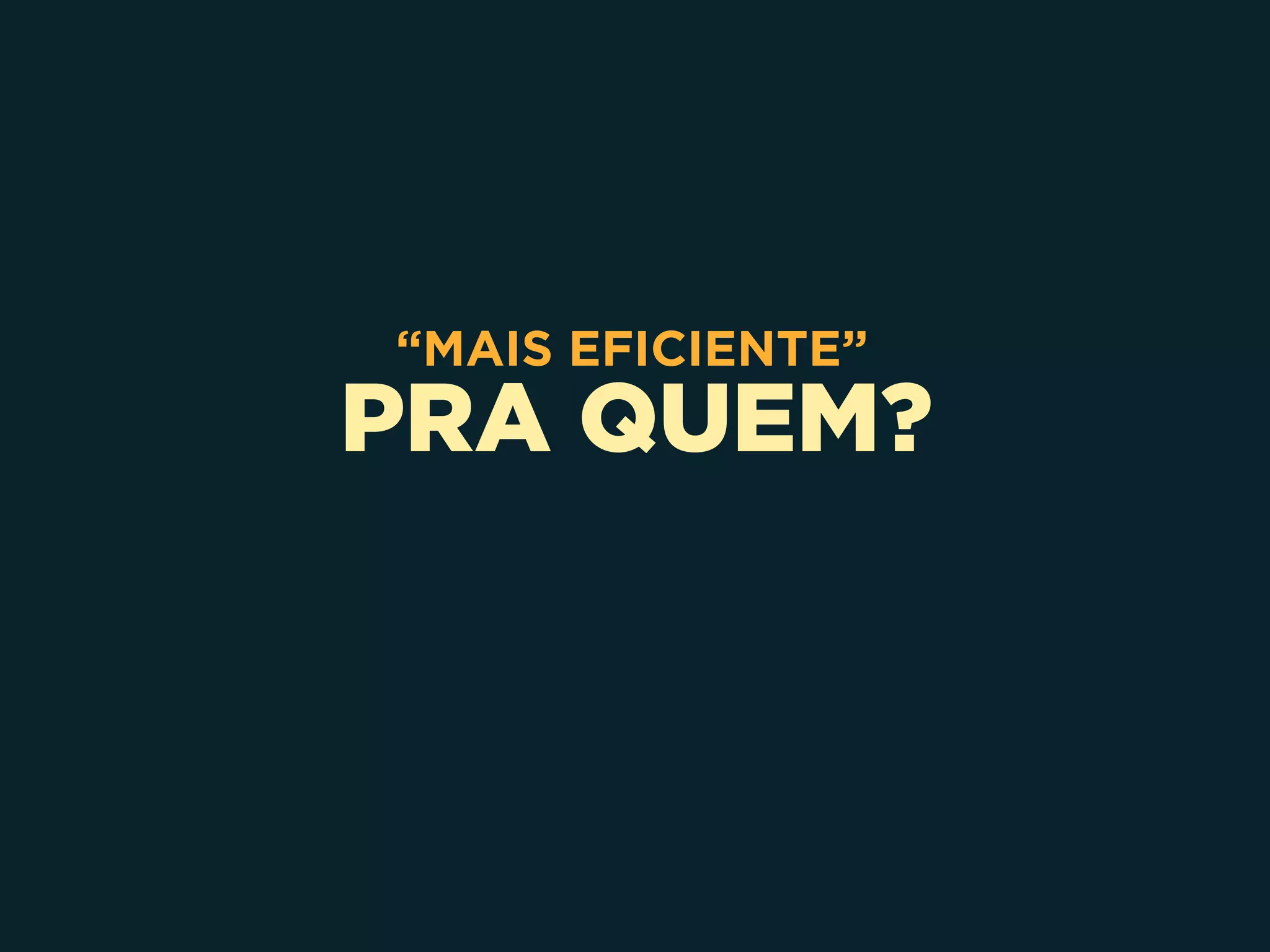 PRA QUEM?
“MAIS EFICIENTE”
 