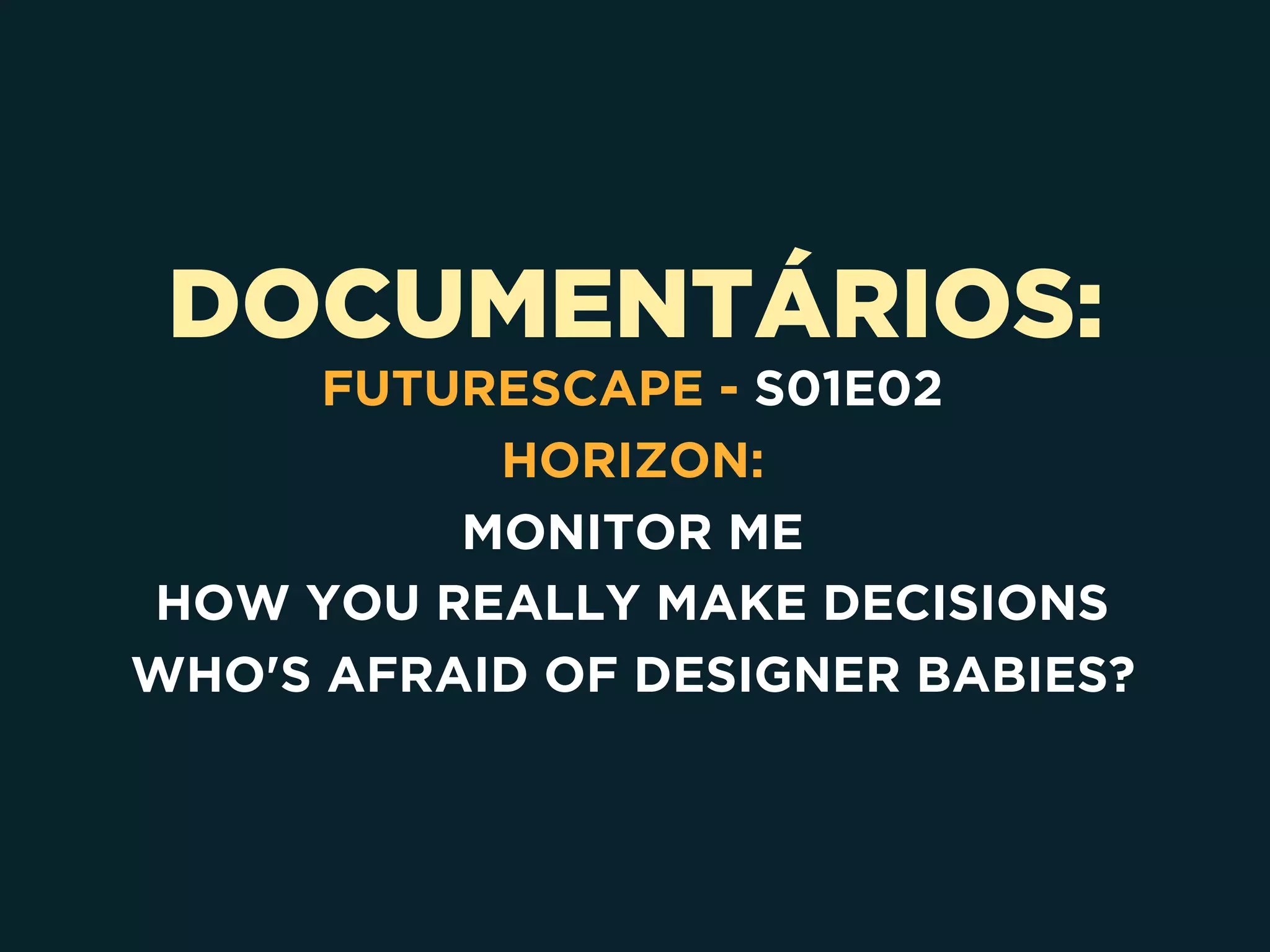 DOCUMENTÁRIOS:
FUTURESCAPE - S01E02
HORIZON:
MONITOR ME
HOW YOU REALLY MAKE DECISIONS
WHO'S AFRAID OF DESIGNER BABIES?
 