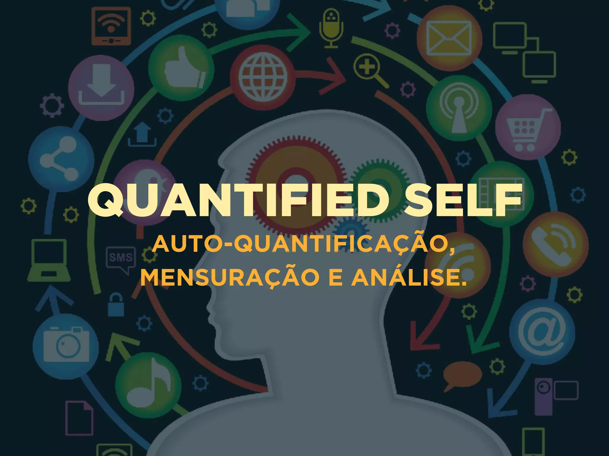 QUANTIFIED SELF
AUTO-QUANTIFICAÇÃO,
MENSURAÇÃO E ANÁLISE.
 