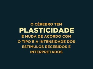 PLASTICIDADE
O CÉREBRO TEM
E MUDA DE ACORDO COM 
O TIPO E A INTENSIDADE DOS
ESTÍMULOS RECEBIDOS E
INTERPRETADOS
 